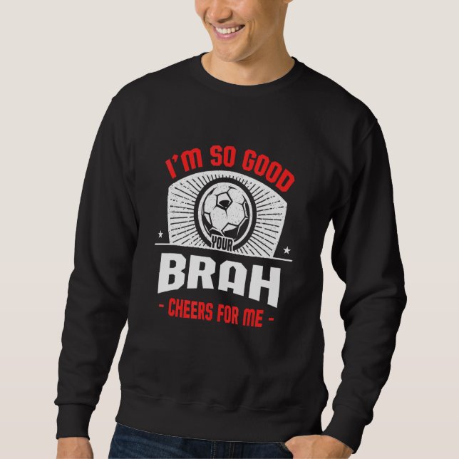 Sweatshirt I'm Good Your Brah Cheers for Me   Soccer Player (Devant)