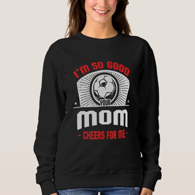 Sweatshirt I'm Good Your Mom Cheers for Me  Soccer Player Hum (Devant)