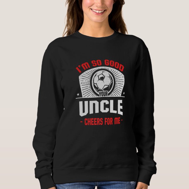 Sweatshirt I'm Good Your Uncle Cheers for Me  Soccer Player (Devant)