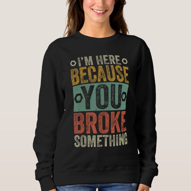 Sweatshirt I'm Here Because You Broke Something  Handyman (Devant)