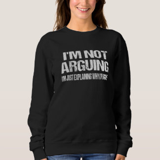 Sweatshirt I'm Not Arguing I'm Just Explaining Why I Am Right