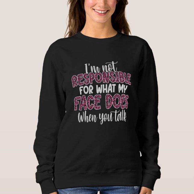 Sweatshirt I'm Not Responsible For What My Face Does When You (Devant)