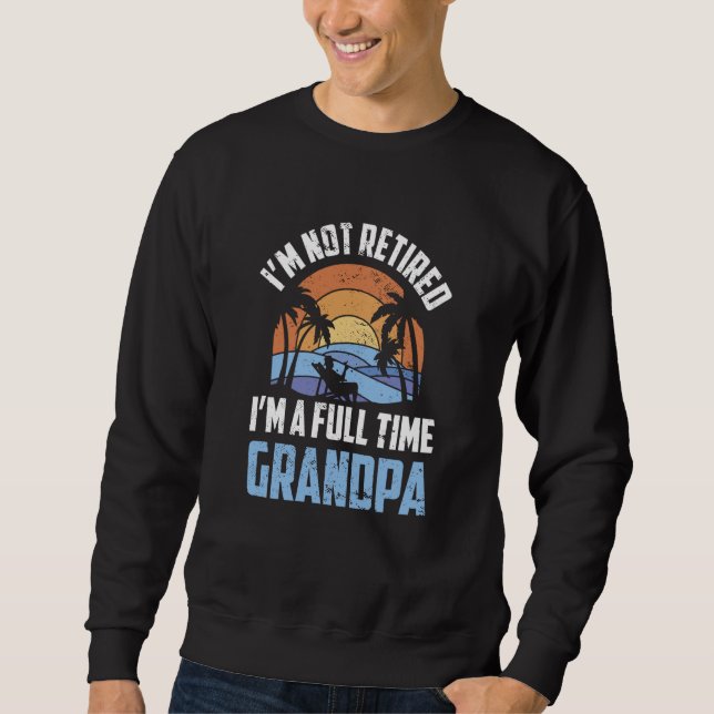 Sweatshirt I'm Not Retired I'm A Full Time Grandpa Retirement (Devant)