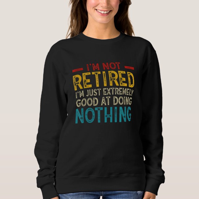 Sweatshirt I'm Not Retired I'm Just Extremely Good at Doing N (Devant)