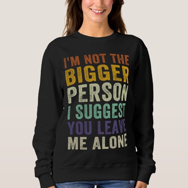 Sweatshirt I'm Not The Bigger Person I Suggest You Leave Me A (Devant)