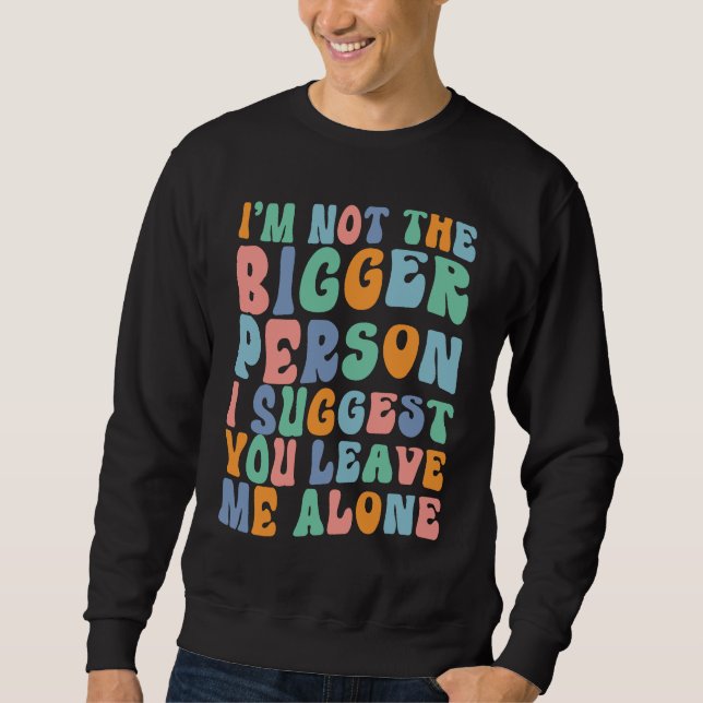 Sweatshirt I'm Not The Bigger Person I Suggest You Leave Me A (Devant)