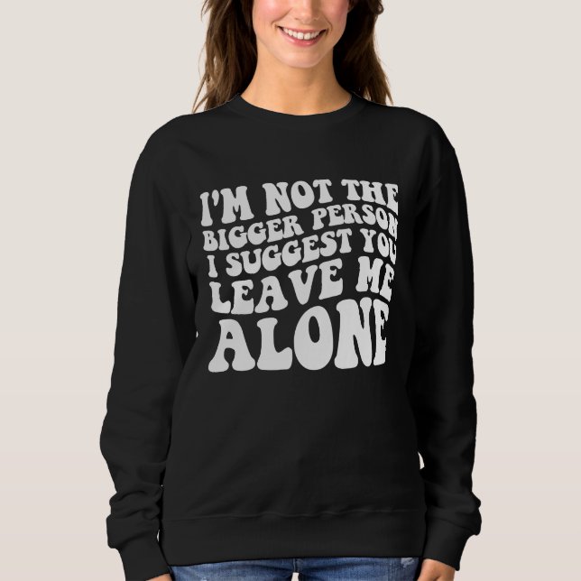 Sweatshirt I'm not the bigger person i suggest you leave me a (Devant)