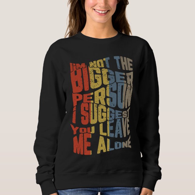 Sweatshirt I'm Not The Bigger Person I Suggest You Leave Me A (Devant)