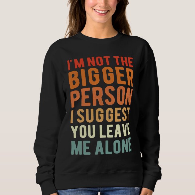 Sweatshirt I'm Not The Bigger Person I Suggest You Leave Me A (Devant)