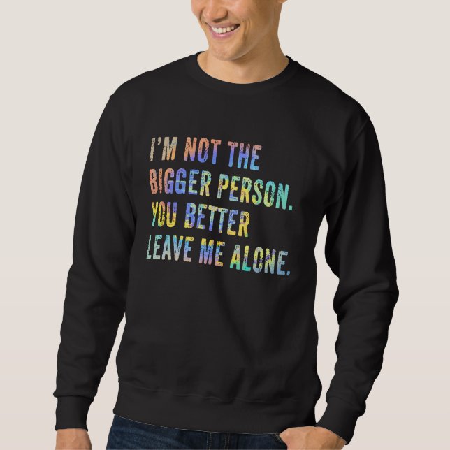 Sweatshirt I'm Not The Bigger Person You Better Leave Me Alon (Devant)