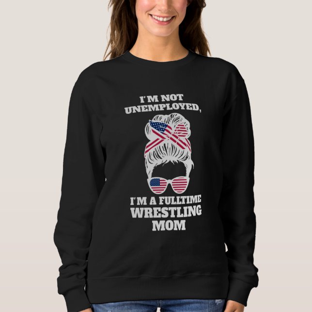 Sweatshirt I'm not unemployed I'm a fulltime wrestling mom wr (Devant)
