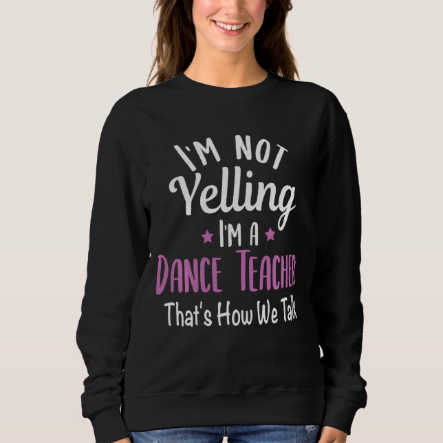 Sweatshirt I'm Not Yelling I'm A Dance Teacher School Teachin (Devant)