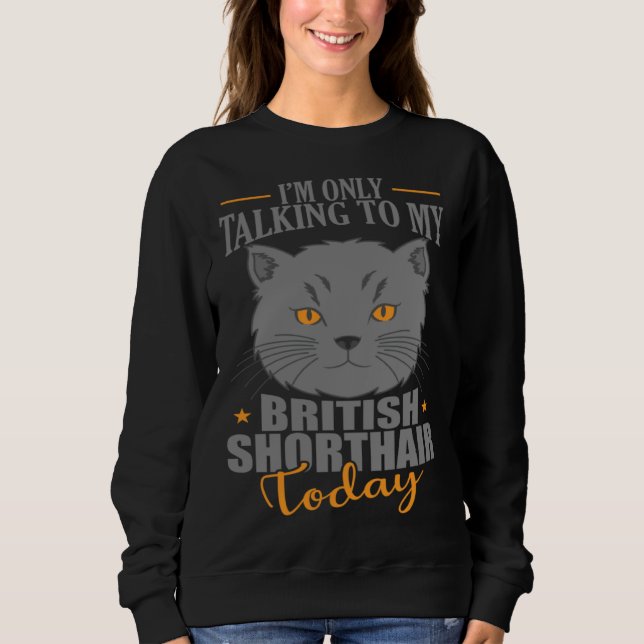 Sweatshirt I'm only talking to my British Shorthair Today (Devant)