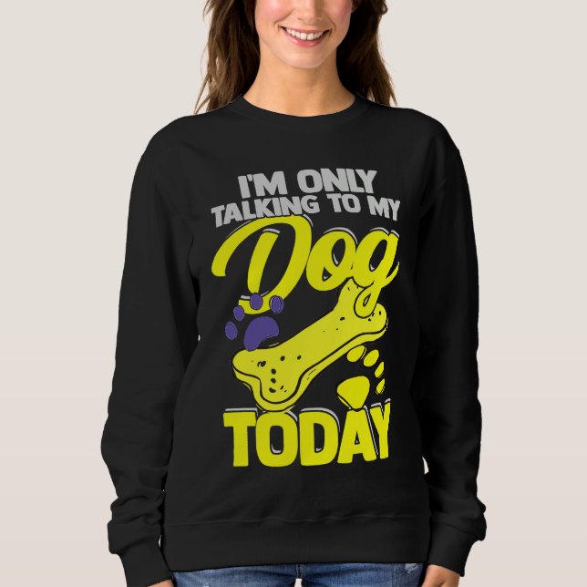 Sweatshirt I'm Only Talking To My Dog Today  Dog Owner (Devant)