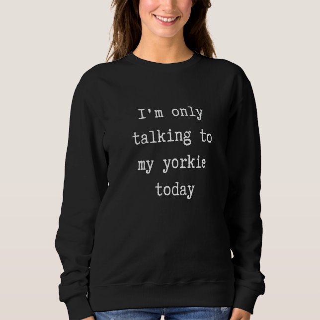 Sweatshirt I'm Only Talking To My Yorkie Today  Introvert Wee (Devant)