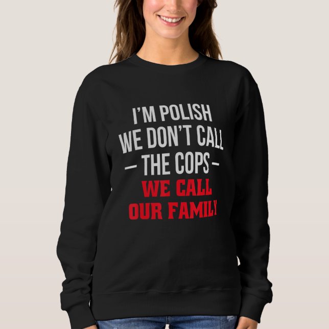 Sweatshirt Im Polish We Dont Call The Cops We Call Our Family (Devant)