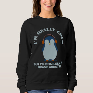 Sweatshirt I'm Really ColdBrave About ItBut I'm Being Really