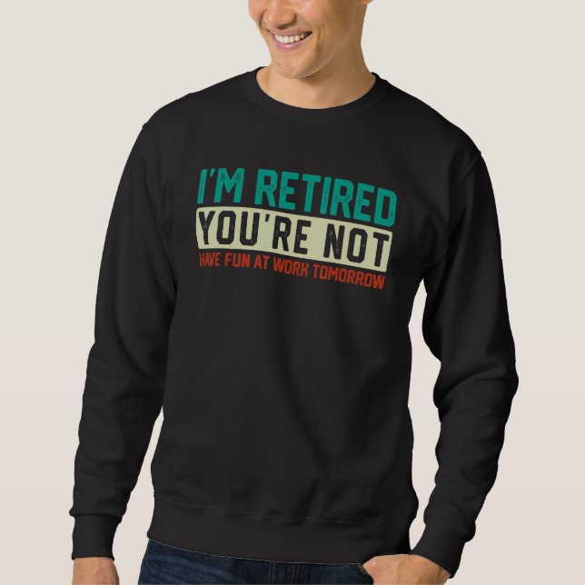 Sweatshirt I'm Retired You're Not Have Fun At Work Tomorrow (Devant)
