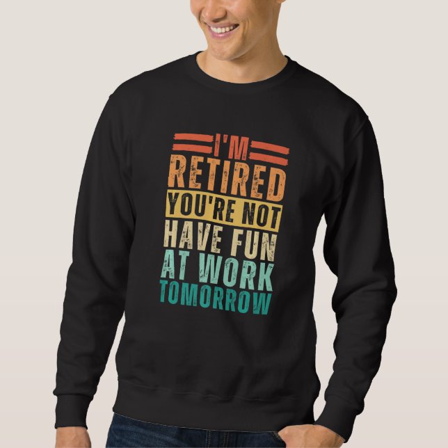Sweatshirt I'm Retired You're Not Have Fun At Work Tomorrow (Devant)