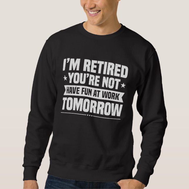 Sweatshirt I'm Retired You're Not Have Fun At Work Tomorrow P (Devant)