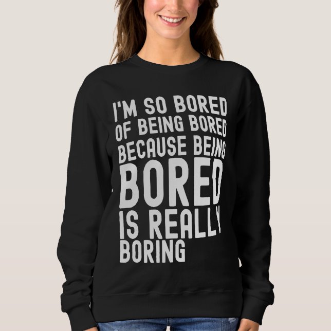 Sweatshirt I'm So Bored Of Being Bored Because Being Bored is (Devant)