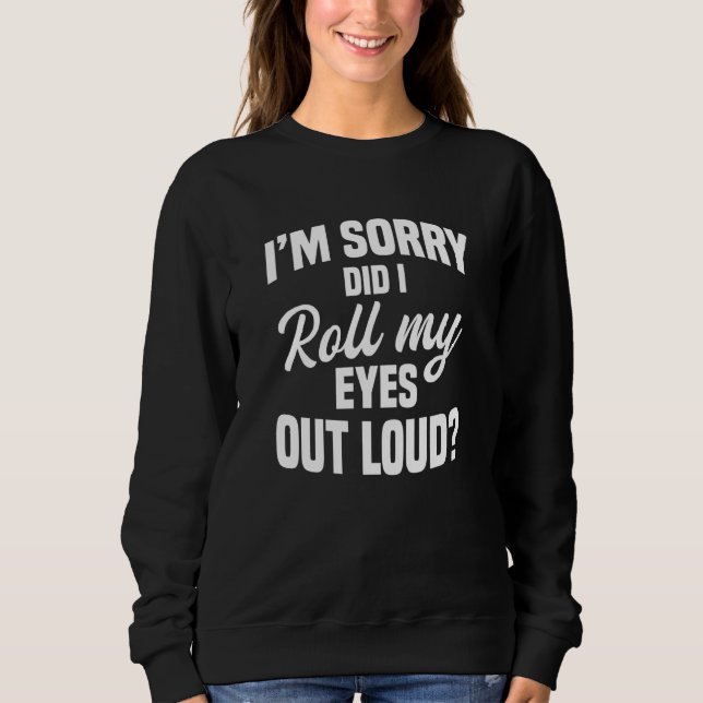 Sweatshirt I'm Sorry Did I Roll My Eyes Out Loud Sarcastic    (Devant)