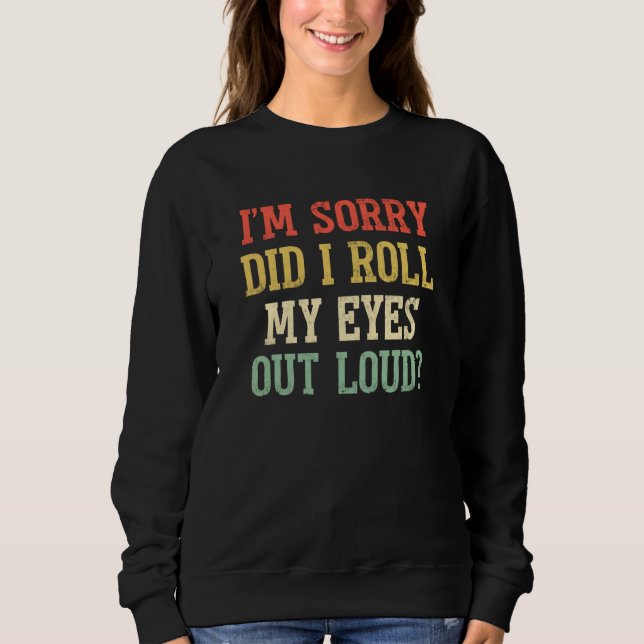 Sweatshirt I'm Sorry Did I Roll My Eyes Out Loud Sarcastic  2 (Devant)