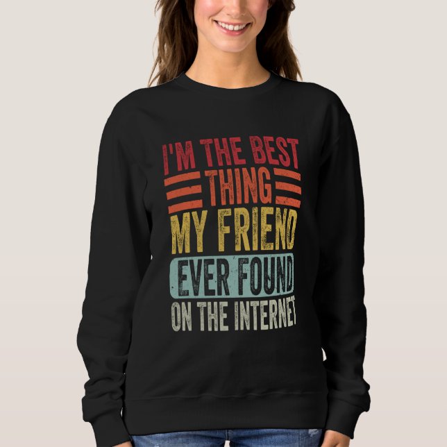 Sweatshirt I'm The Best Thing My Friend Ever Found On The Int (Devant)