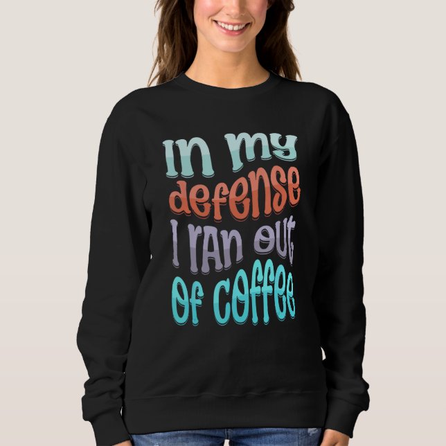 Sweatshirt In My Defense I Ran Out of Coffee  Coffee  Saying (Devant)