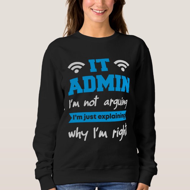 Sweatshirt IT Admin I m Not Arguing I m Just Explaning Why I  (Devant)