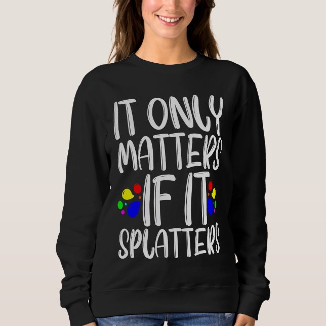 Sweatshirt It Only Matters If It Splatters (Devant)