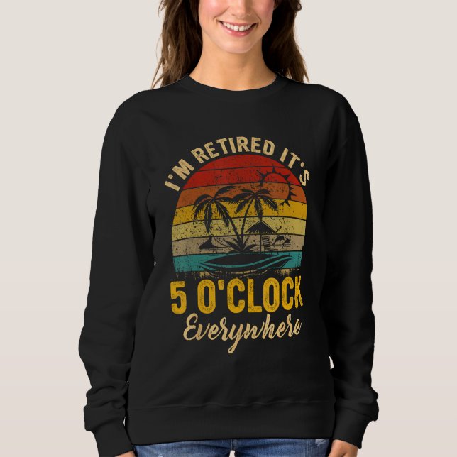 Sweatshirt It s 5 O Clock Everywhere I m Retired summer Retir (Devant)