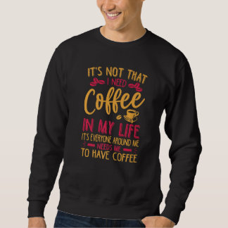 Sweatshirt It's Not That I Need Coffee In My Life   Jokes
