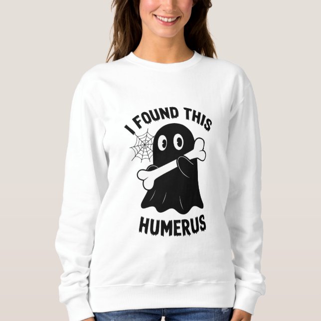 Sweatshirt J'ai trouvé cet Humérus fantôme d'Halloween (Devant)