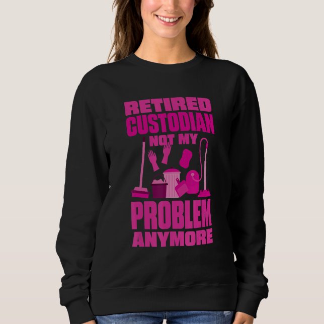 Sweatshirt Janitor Not My Problem Anymore Retired Custodian (Devant)