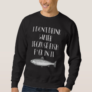 Sweatshirt Je ne bois pas d'eau parce que le poisson est rent