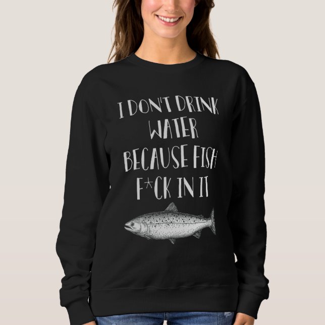 Sweatshirt Je ne bois pas d'eau parce que le poisson est rent (Devant)
