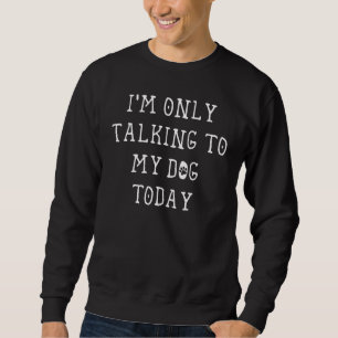 Sweatshirt Je ne parle qu'à mon chien aujourd'hui Amoureux du