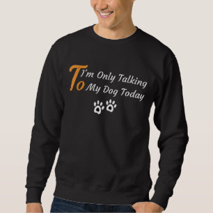 Sweatshirt Je ne parle qu'à mon chien aujourd'hui chien