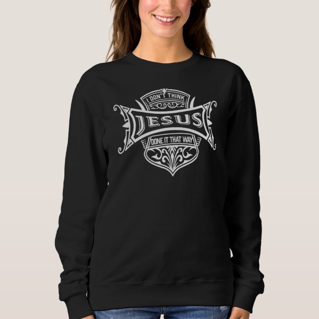 Sweatshirt Je ne pense pas que Jésus l'ait fait ainsi (Devant)
