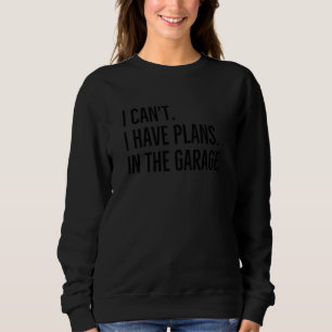 Sweatshirt Je Ne Peux Pas Avoir Des Plans Dans Garage Funny C
