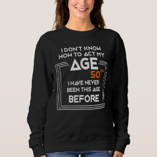 Sweatshirt Je ne sais pas comment agir à mon 50e âge Je n'ai 