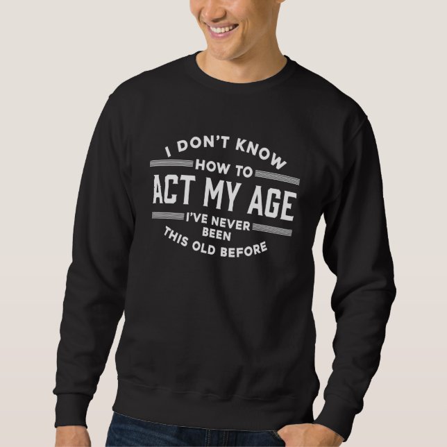 Sweatshirt Je ne sais pas comment agir mon âge Je n'ai jamais (Devant)