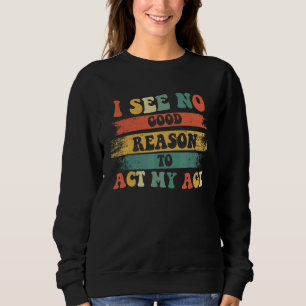 Sweatshirt Je Ne Vois Aucune Bonne Raison D'Agir Mon Âge Humo