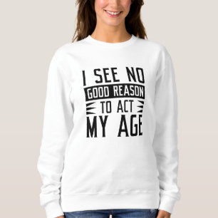 Sweatshirt Je ne vois aucune bonne raison d'agir selon mon âg