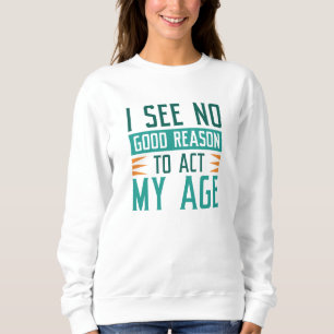 Sweatshirt Je ne vois aucune bonne raison d'agir selon mon âg