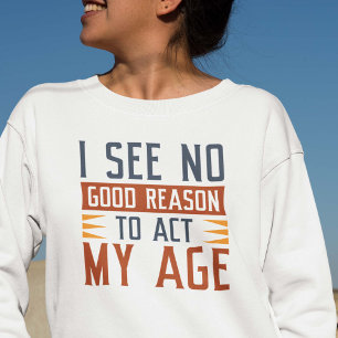 Sweatshirt Je ne vois aucune bonne raison d'agir selon mon âg