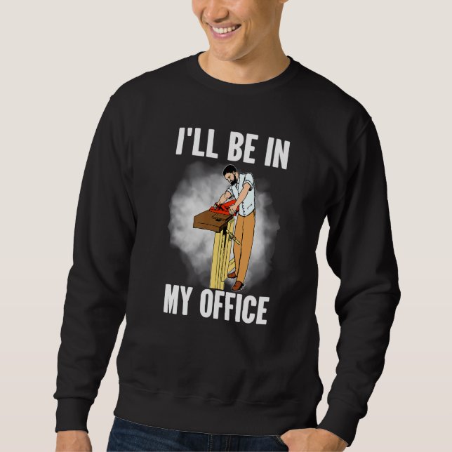 Sweatshirt Je serai dans mon bureau charpentier menuisier (Devant)