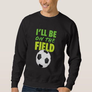 Sweatshirt Je serai sur le terrain joueur de football dire