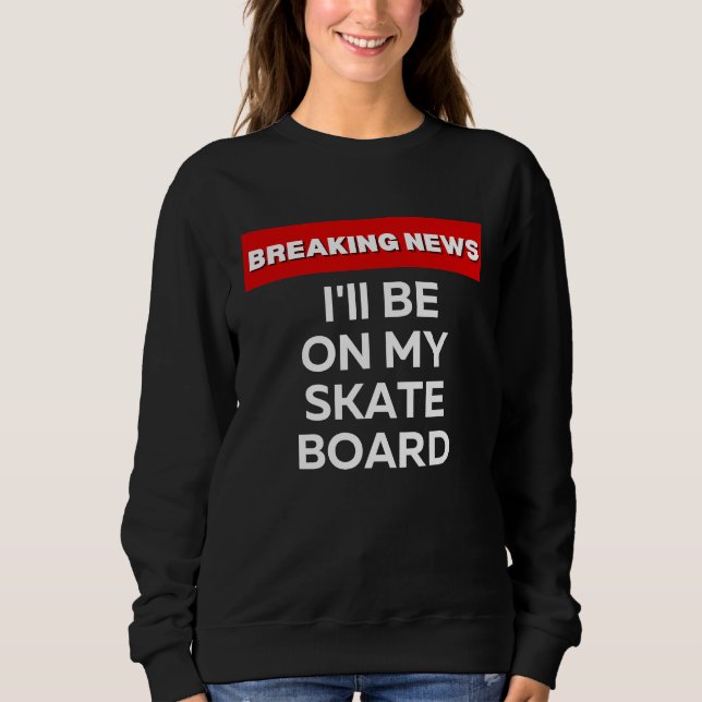 SWEATSHIRT JE SERAI SUR MON SKATEBOARD  FLASH INFO SARCASTIQU (Devant)